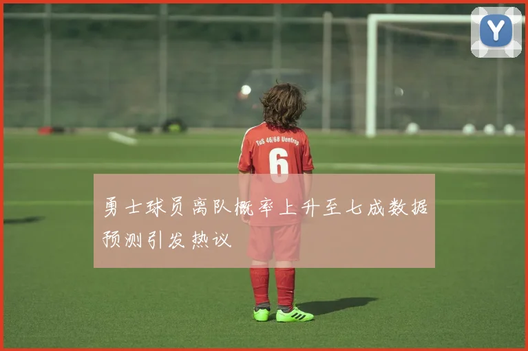 勇士球员离队概率上升至七成数据预测引发热议
