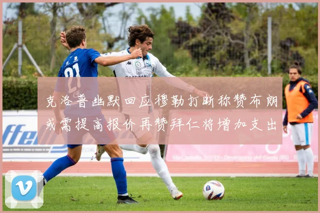 克洛普幽默回应穆勒打断称赞布朗或需提高报价再赞拜仁将增加支出
