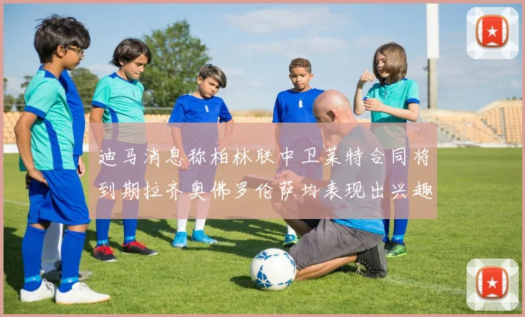 迪马消息称柏林联中卫莱特合同将到期拉齐奥佛罗伦萨均表现出兴趣