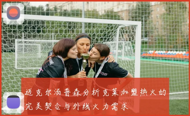 迈克尔汤普森分析克莱加盟热火的完美契合与外线火力需求