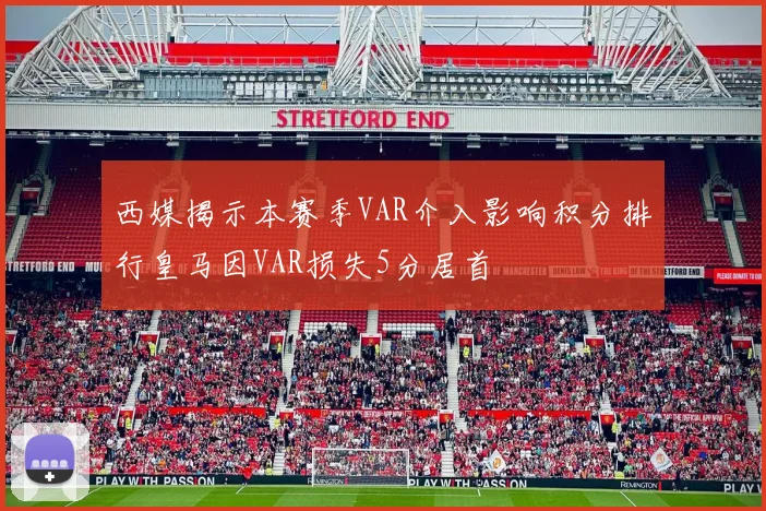 西媒揭示本赛季VAR介入影响积分排行皇马因VAR损失5分居首