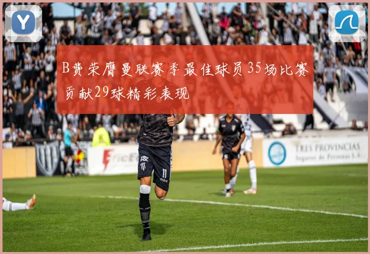 B费荣膺曼联赛季最佳球员35场比赛贡献29球精彩表现