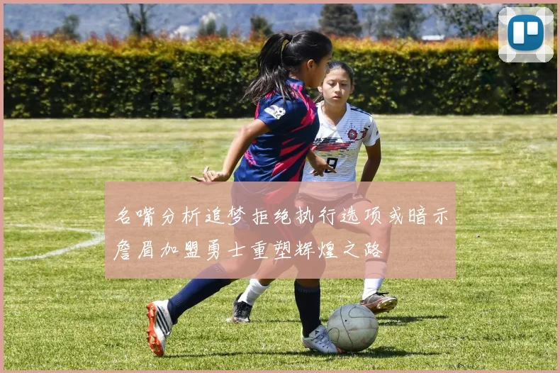 名嘴分析追梦拒绝执行选项或暗示詹眉加盟勇士重塑辉煌之路