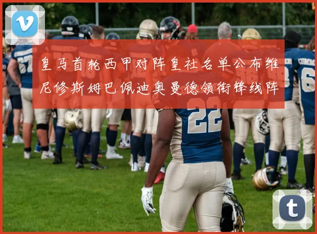 皇马首轮西甲对阵皇社名单公布维尼修斯姆巴佩迪奥曼德领衔锋线阵容