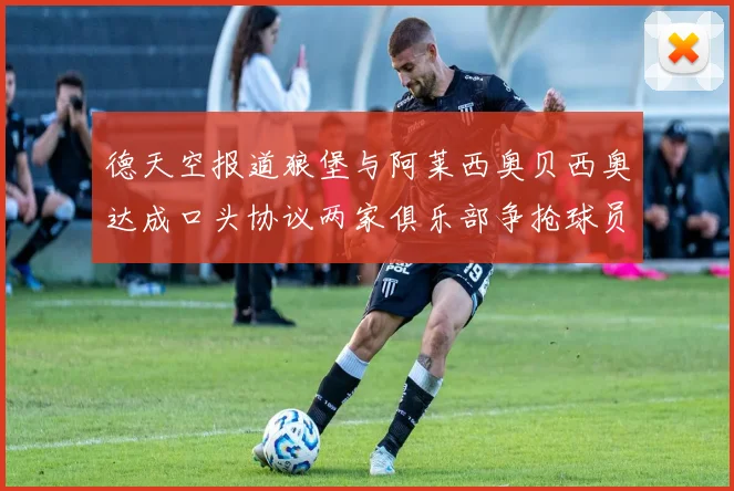 德天空报道狼堡与阿莱西奥贝西奥达成口头协议两家俱乐部争抢球员