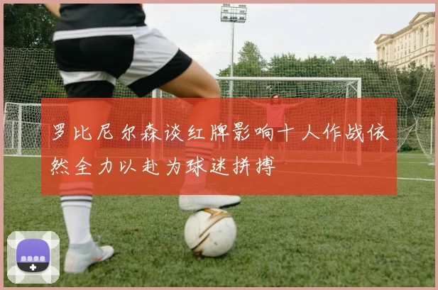 罗比尼尔森谈红牌影响十人作战依然全力以赴为球迷拼搏