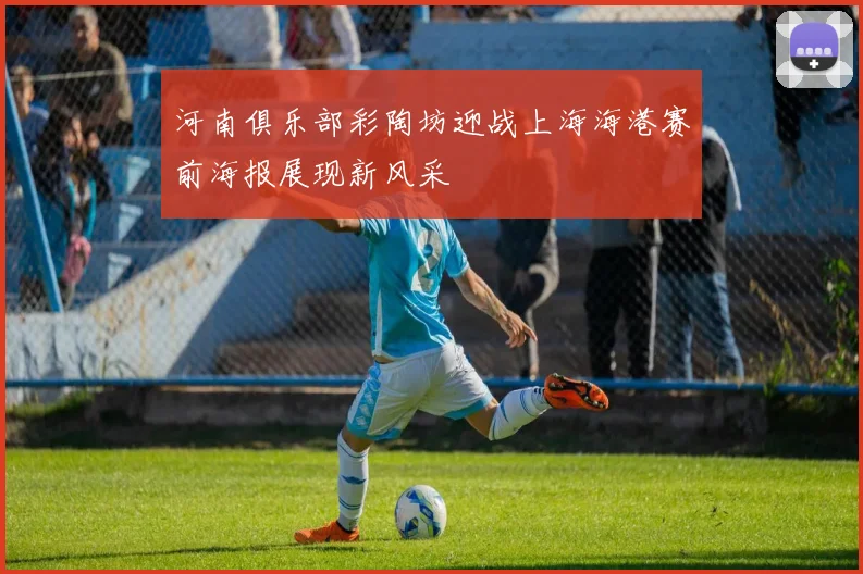 河南俱乐部彩陶坊迎战上海海港赛前海报展现新风采
