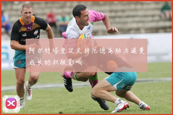阿尔特塔坚定支持厄德高助力道曼成长的积极影响