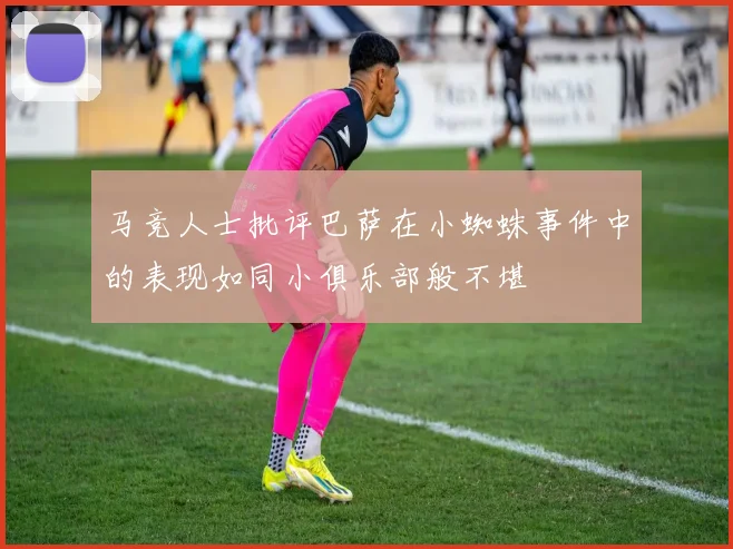 马竞人士批评巴萨在小蜘蛛事件中的表现如同小俱乐部般不堪