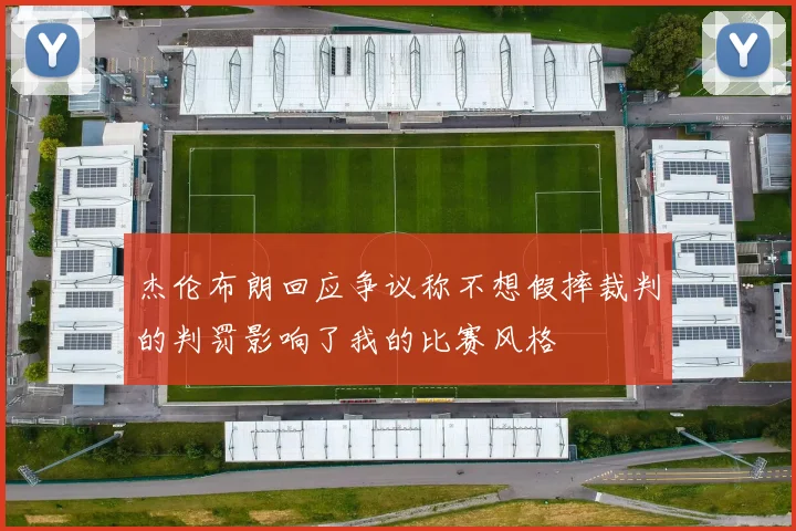 杰伦布朗回应争议称不想假摔裁判的判罚影响了我的比赛风格